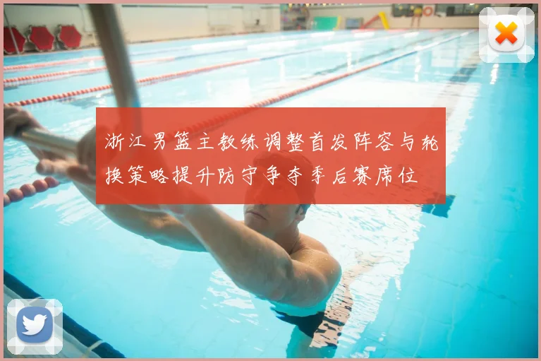 浙江男篮主教练调整首发阵容与轮换策略提升防守争夺季后赛席位