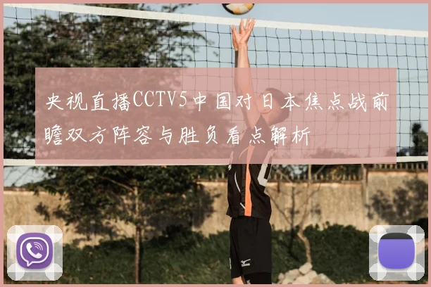 央视直播CCTV5中国对日本焦点战前瞻双方阵容与胜负看点解析
