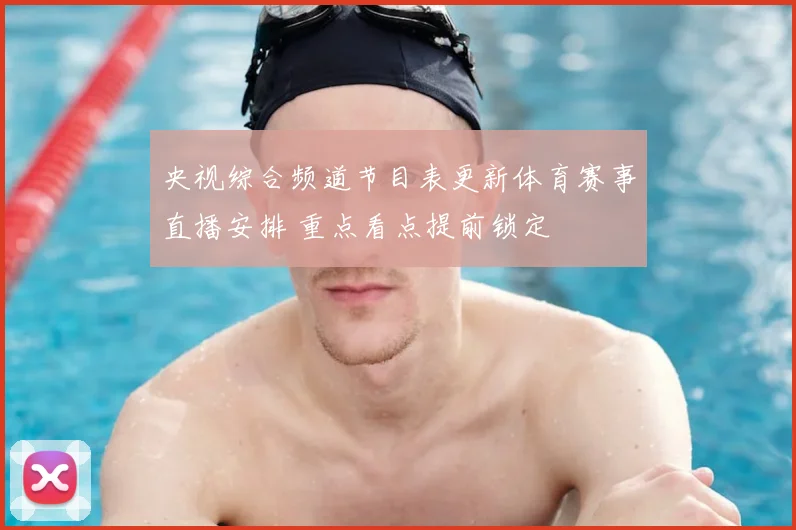 央视综合频道节目表更新体育赛事直播安排 重点看点提前锁定