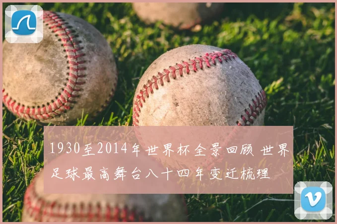 1930至2014年世界杯全景回顾 世界足球最高舞台八十四年变迁梳理