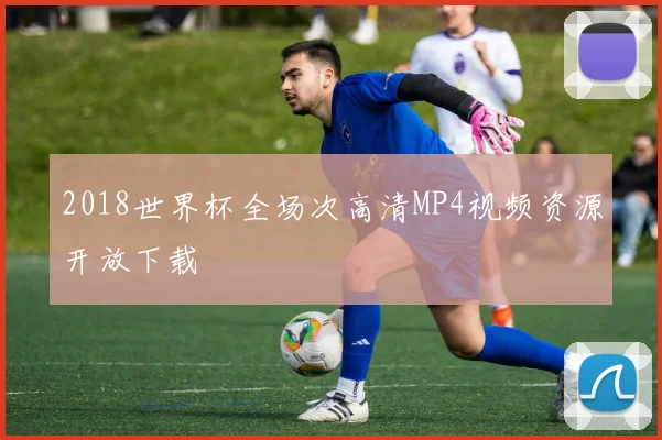 2018世界杯全场次高清MP4视频资源开放下载