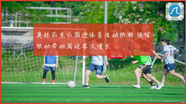 奥林匹克公园迎体育活动热潮 场馆联动带动周边客流增长
