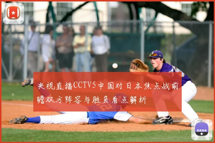 央视直播CCTV5中国对日本焦点战前瞻双方阵容与胜负看点解析