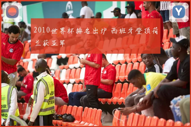 2010世界杯排名出炉 西班牙登顶荷兰获亚军