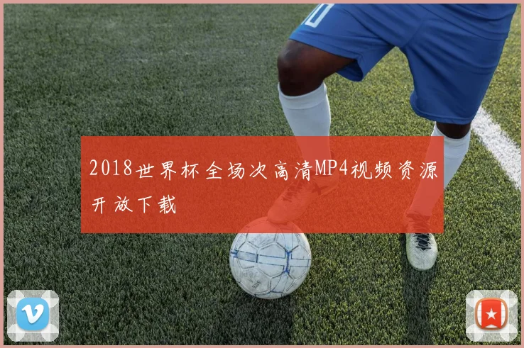 2018世界杯全场次高清MP4视频资源开放下载
