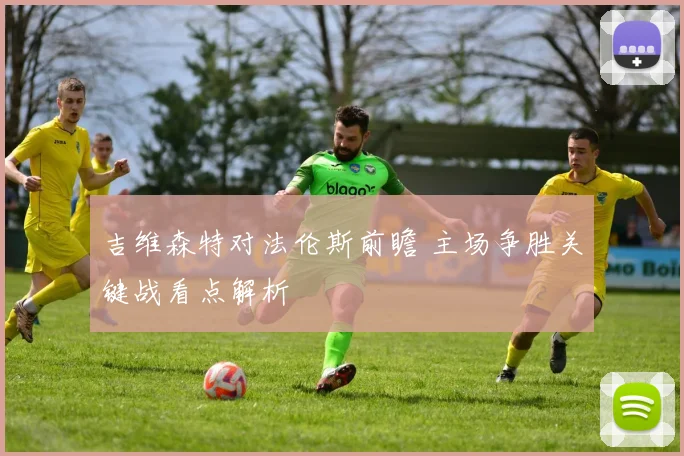 吉维森特对法伦斯前瞻 主场争胜关键战看点解析