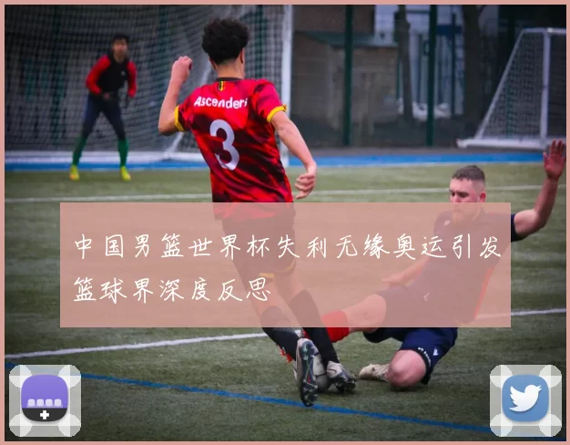 中国男篮世界杯失利无缘奥运引发篮球界深度反思