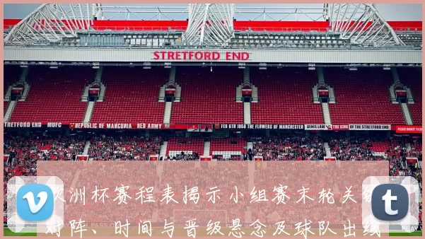 欧洲杯赛程表揭示小组赛末轮关键对阵、时间与晋级悬念及球队出线路径