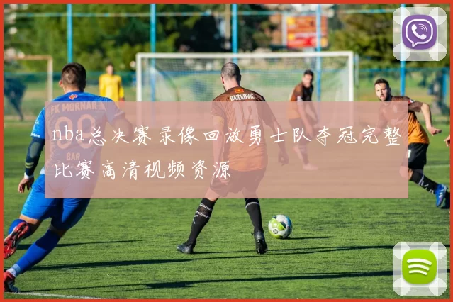 nba总决赛录像回放勇士队夺冠完整比赛高清视频资源