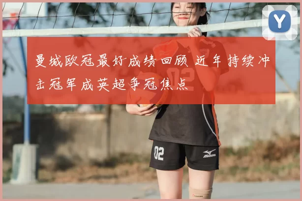 曼城欧冠最好成绩回顾 近年持续冲击冠军成英超争冠焦点