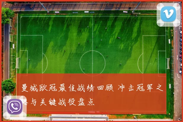 曼城欧冠最佳战绩回顾 冲击冠军之路与关键战役盘点