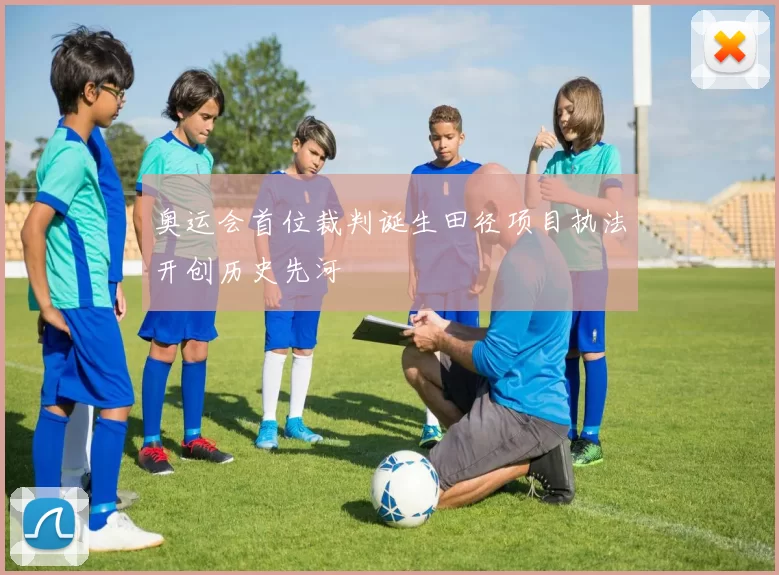 奥运会首位裁判诞生田径项目执法开创历史先河
