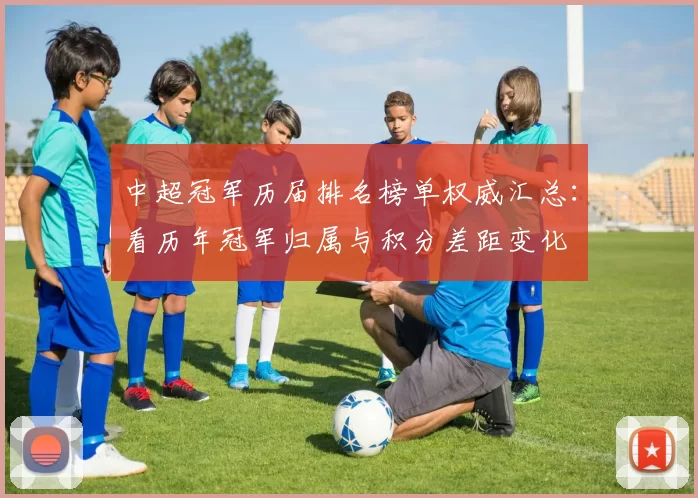 中超冠军历届排名榜单权威汇总：看历年冠军归属与积分差距变化