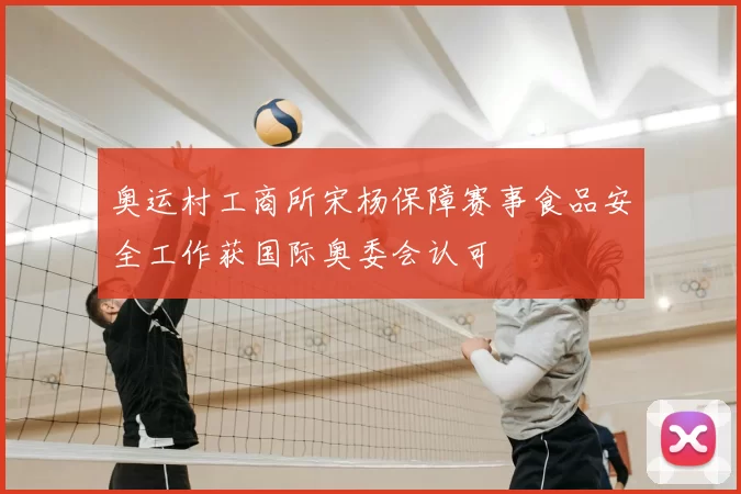 奥运村工商所宋杨保障赛事食品安全工作获国际奥委会认可