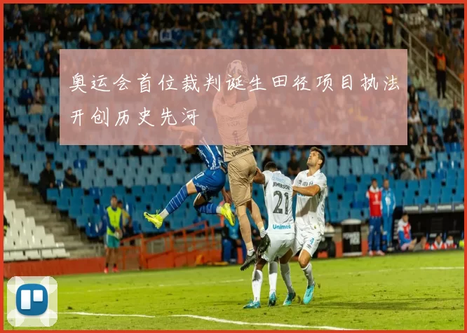奥运会首位裁判诞生田径项目执法开创历史先河