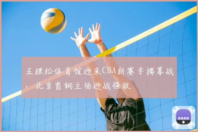 五棵松体育馆迎来CBA新赛季揭幕战,北京首钢主场迎战强敌