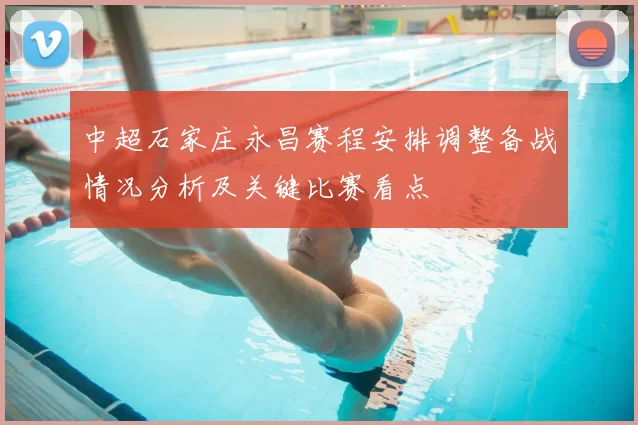 中超石家庄永昌赛程安排调整备战情况分析及关键比赛看点