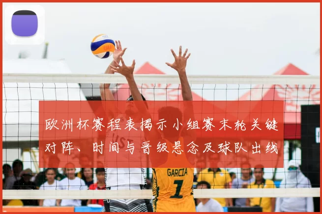 欧洲杯赛程表揭示小组赛末轮关键对阵、时间与晋级悬念及球队出线路径