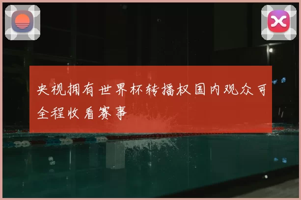 央视拥有世界杯转播权国内观众可全程收看赛事
