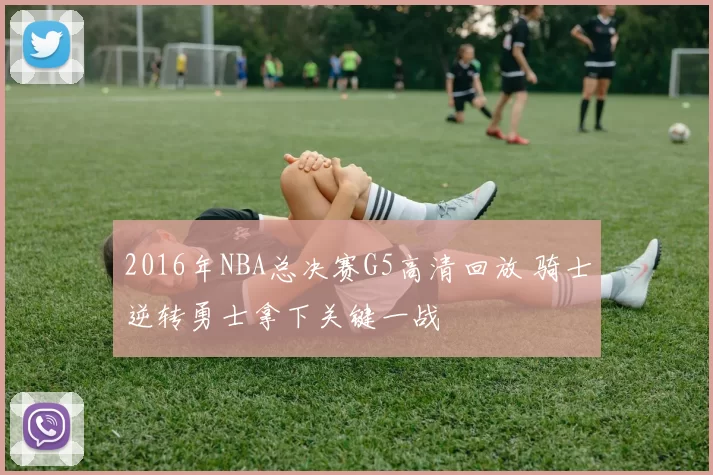 2016年NBA总决赛G5高清回放 骑士逆转勇士拿下关键一战