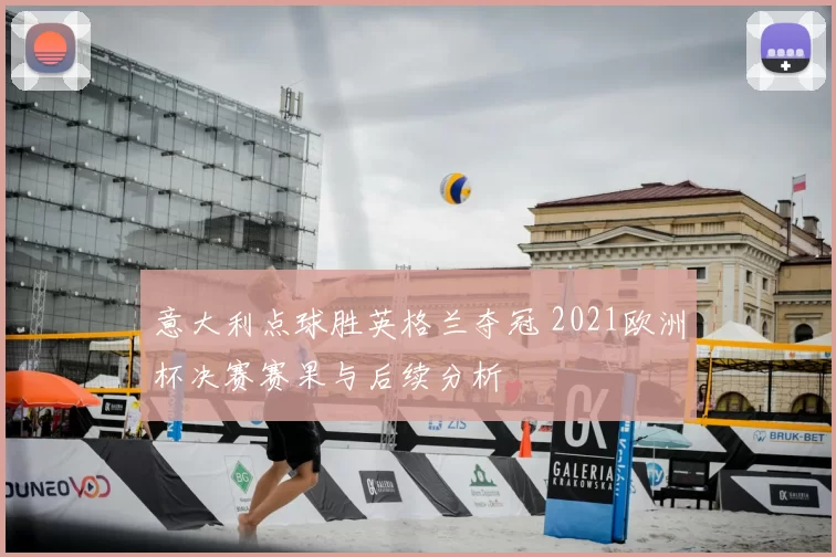 意大利点球胜英格兰夺冠 2021欧洲杯决赛赛果与后续分析