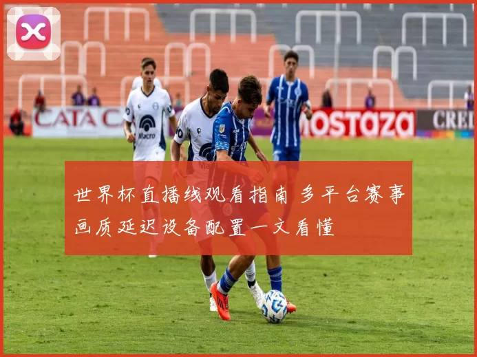 世界杯直播线观看指南 多平台赛事画质延迟设备配置一文看懂