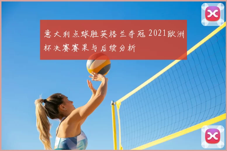 意大利点球胜英格兰夺冠 2021欧洲杯决赛赛果与后续分析