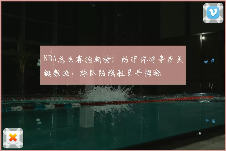 NBA总决赛抢断榜:防守悍将争夺关键数据,球队防线胜负手揭晓