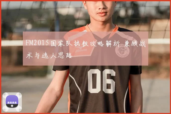 FM2015国家队执教攻略解析 兼顾战术与选人思路