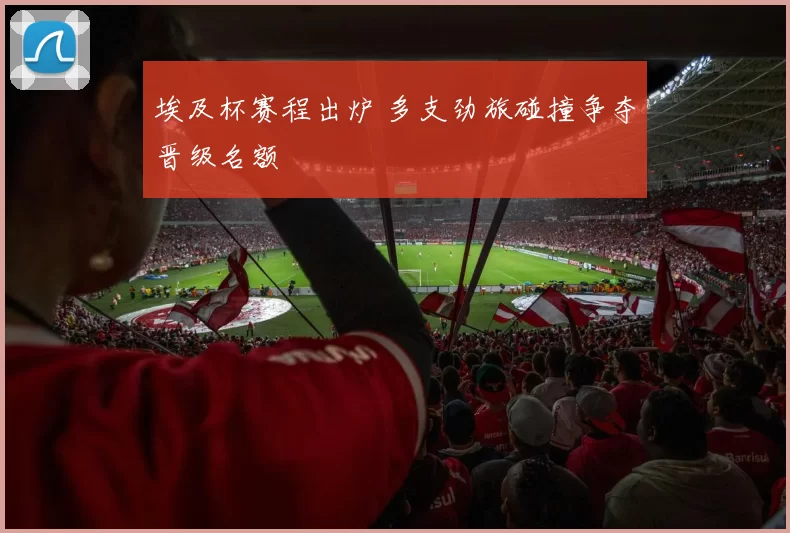 埃及杯赛程出炉 多支劲旅碰撞争夺晋级名额