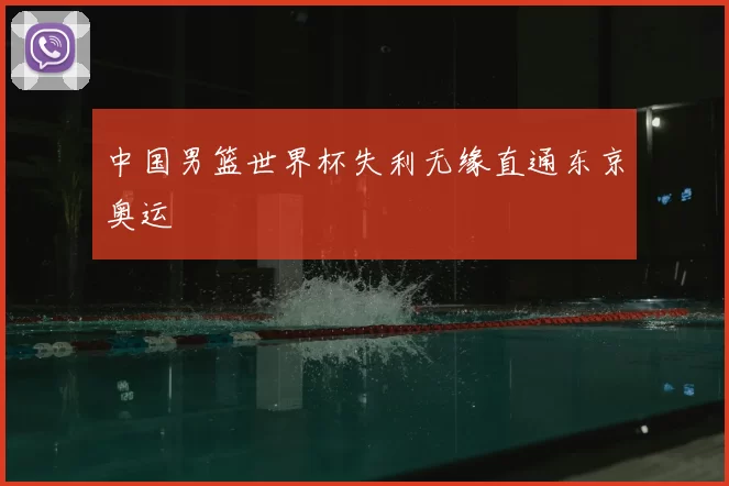 中国男篮世界杯失利无缘直通东京奥运