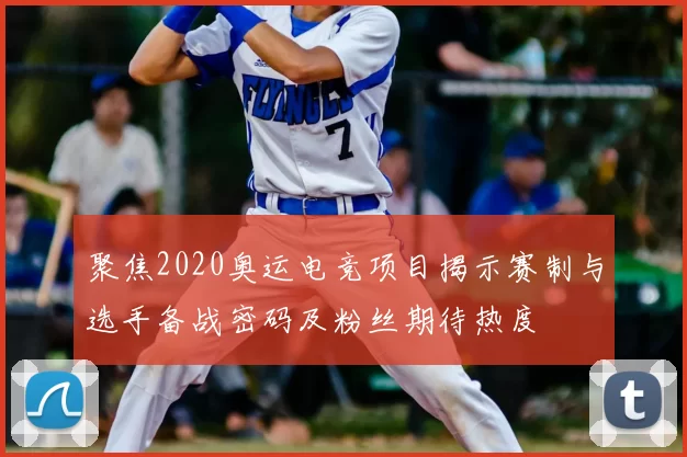 聚焦2020奥运电竞项目揭示赛制与选手备战密码及粉丝期待热度