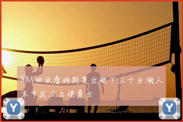 NBA回放詹姆斯复出砍下三十分湖人末节发力击退勇士