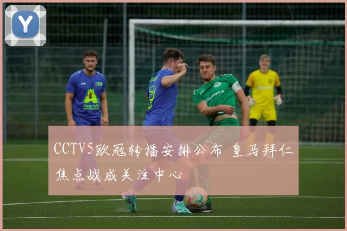 CCTV5欧冠转播安排公布 皇马拜仁焦点战成关注中心