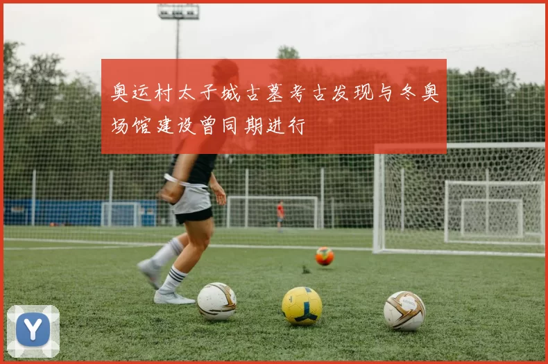 奥运村太子城古墓考古发现与冬奥场馆建设曾同期进行