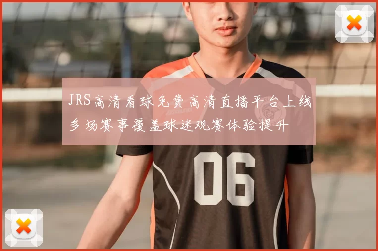 JRS高清看球免费高清直播平台上线多场赛事覆盖球迷观赛体验提升