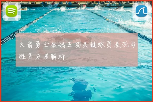 火箭勇士激战五场关键球员表现与胜负分差解析